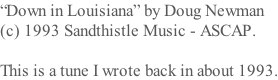 “Down in Louisiana” by Doug Newman  (c) 1993 Sandthistle Music - ASCAP.   This is a tune I wrote back in about 1993.
