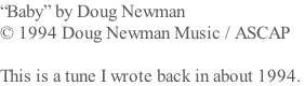 “Baby” by Doug Newman © 1994 Doug Newman Music / ASCAP  This is a tune I wrote back in about 1994.